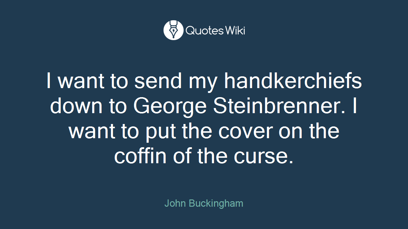 I want to send my handkerchiefs down to George Steinbrenner. I want to put the cover on the coffin of the curse.