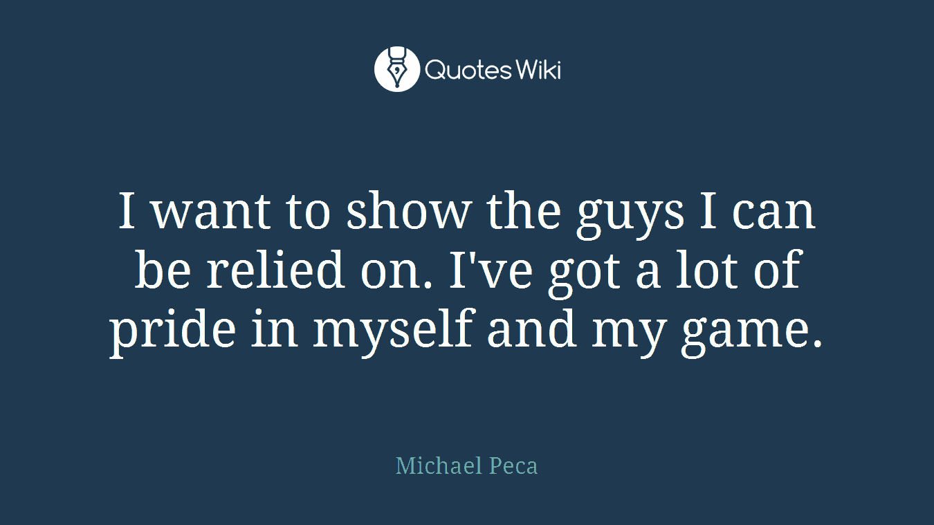 I want to show the guys I can be relied on. I've got a lot of pride in myself and my game.