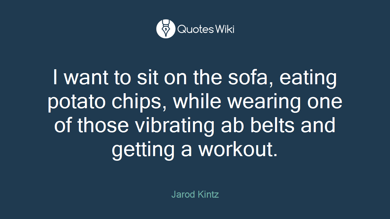 I want to sit on the sofa, eating potato chips, while wearing one of those vibrating ab belts and getting a workout.