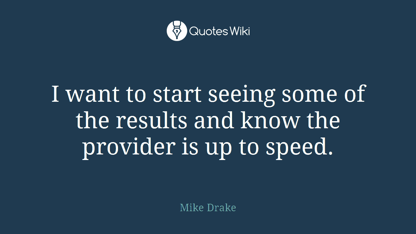 I want to start seeing some of the results and know the provider is up to speed.