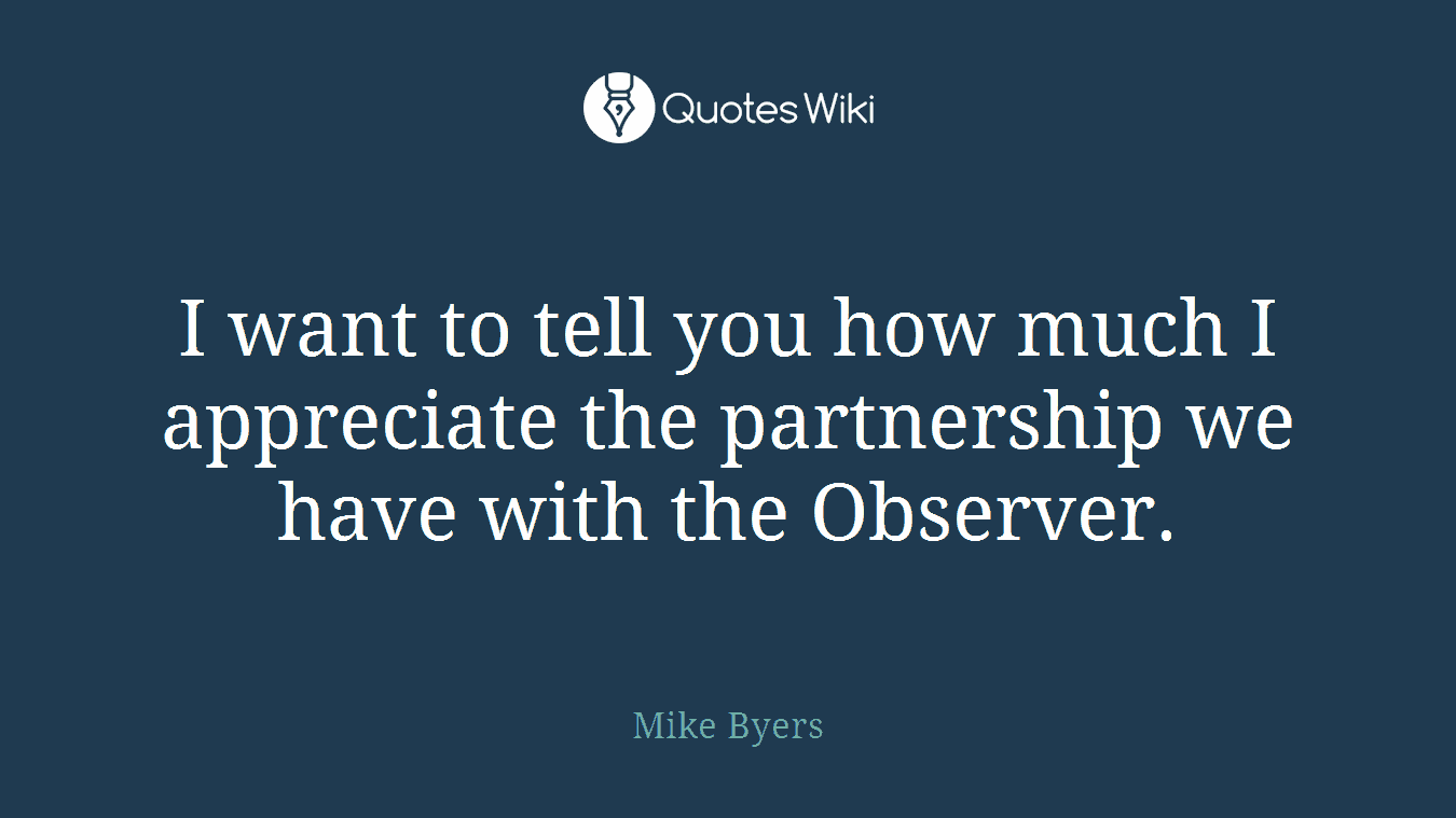 I want to tell you how much I appreciate the partnership we have with the Observer.