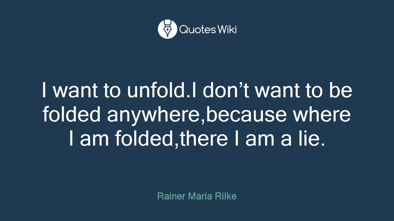 I want to unfold.I don’t want to be folded anywhere,because where I am folded,there I am a lie.