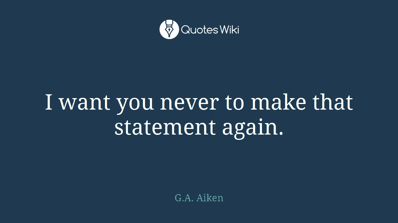 I want you never to make that statement again.