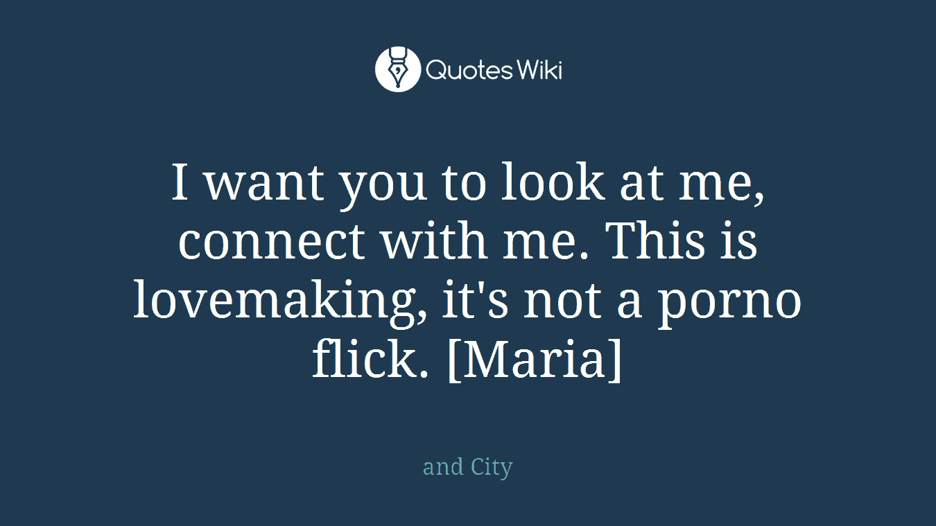 I want you to look at me, connect with me. This is lovemaking, it's not a porno flick. [Maria]