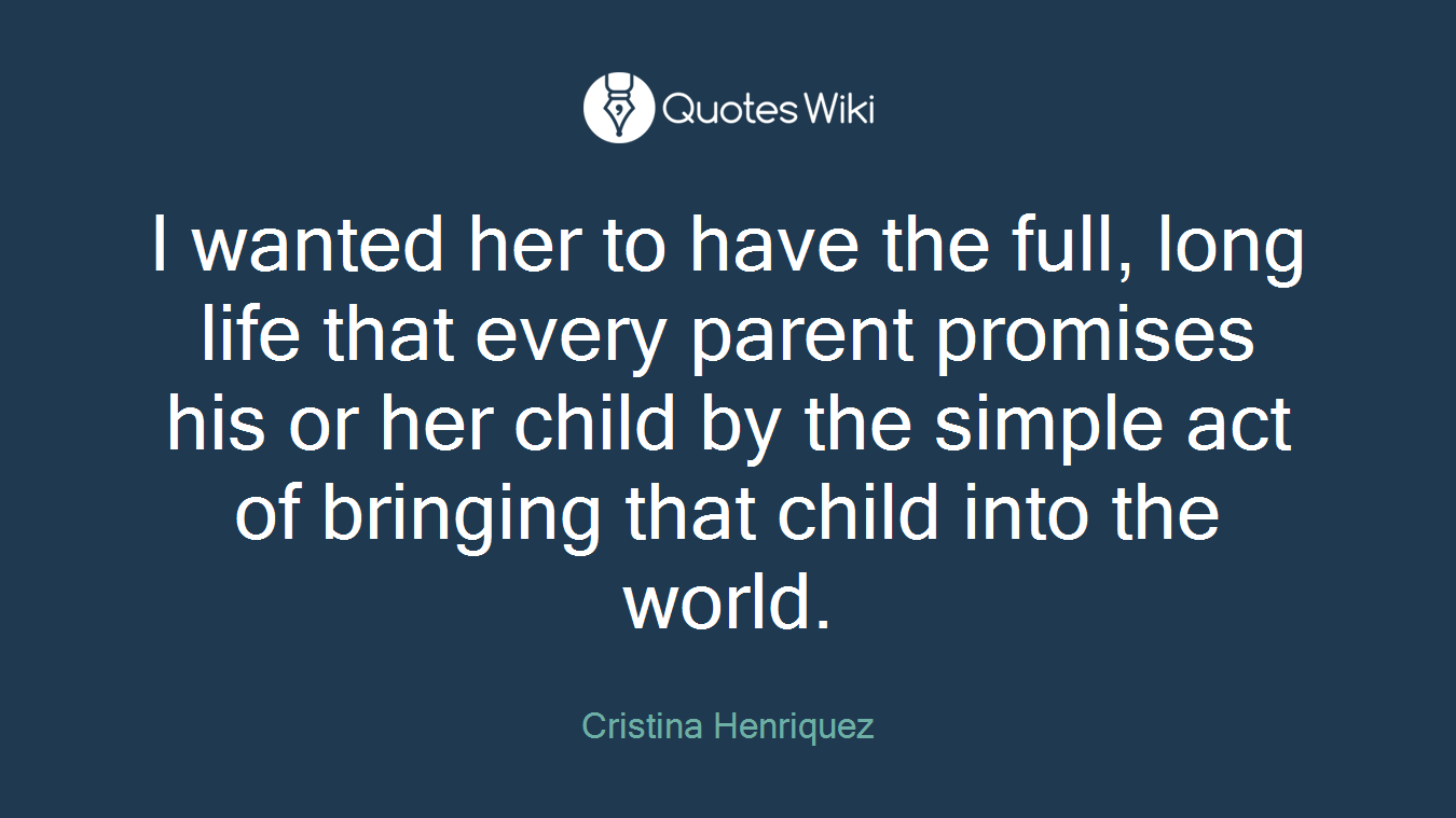 I wanted her to have the full, long life that every parent promises his or her child by the simple act of bringing that child into the world.