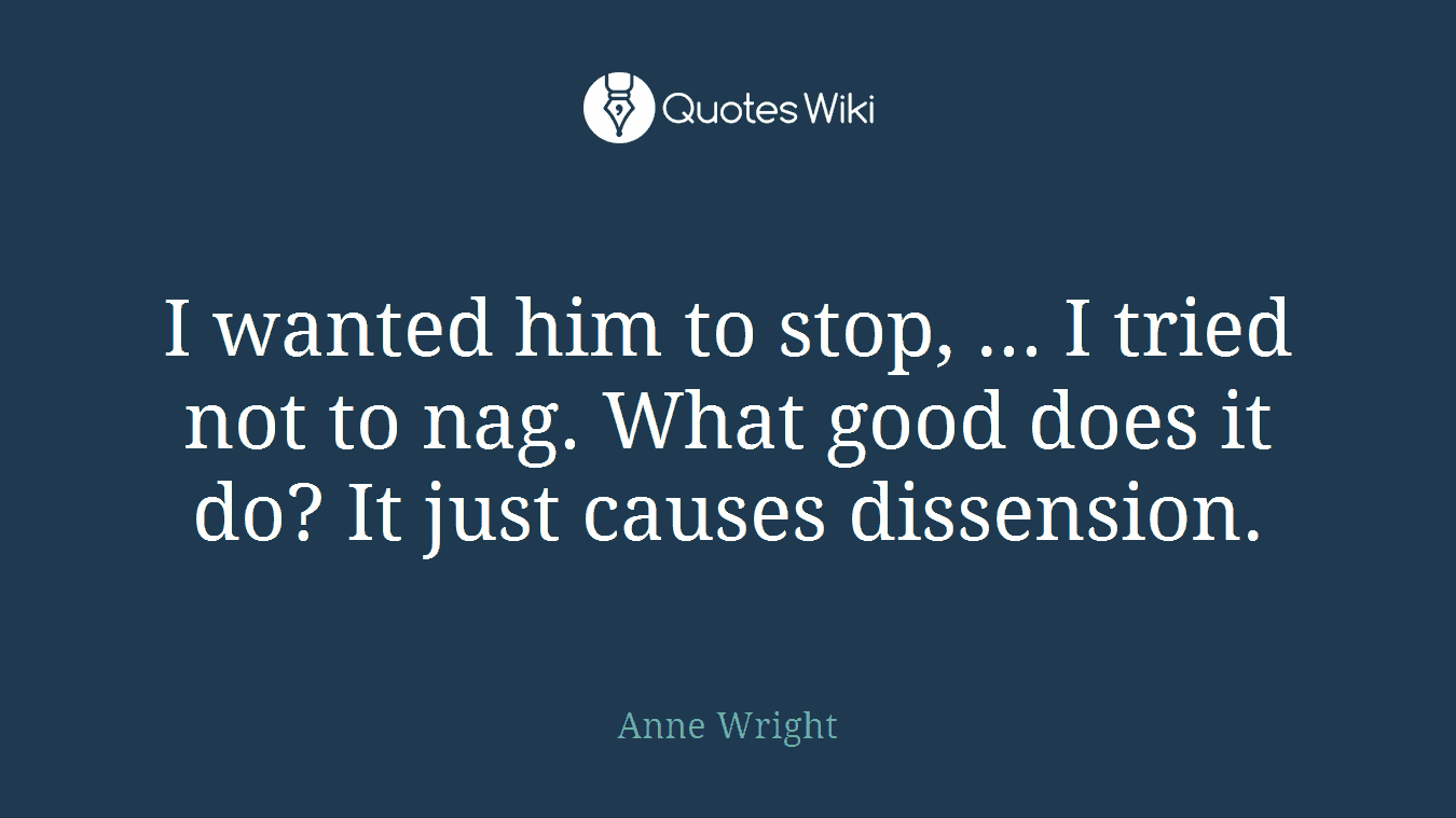 I wanted him to stop, ... I tried not to nag. What good does it do? It just causes dissension.