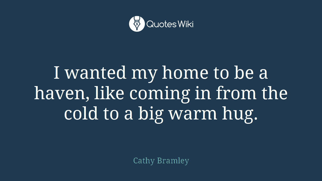 I wanted my home to be a haven, like coming in from the cold to a big warm hug.
