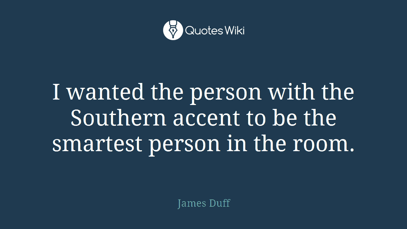 I wanted the person with the Southern accent to be the smartest person in the room.