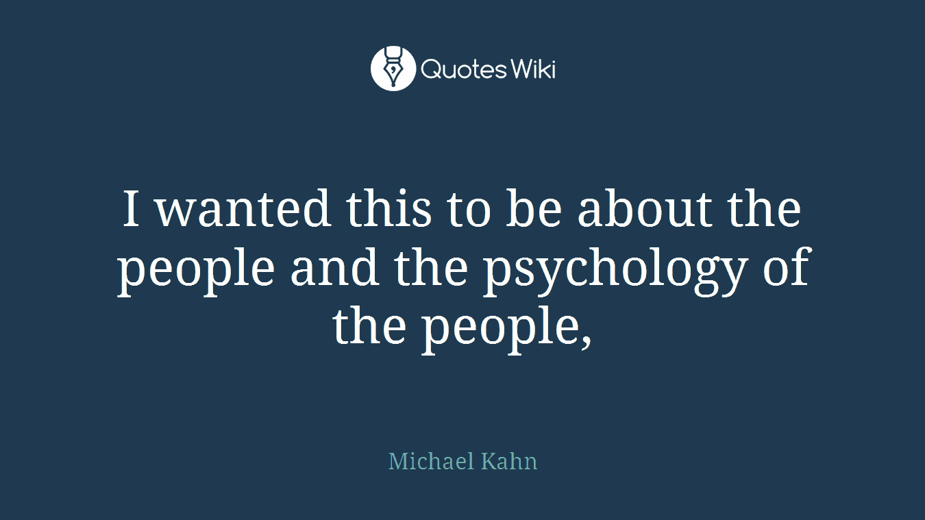 I wanted this to be about the people and the psychology of the people,