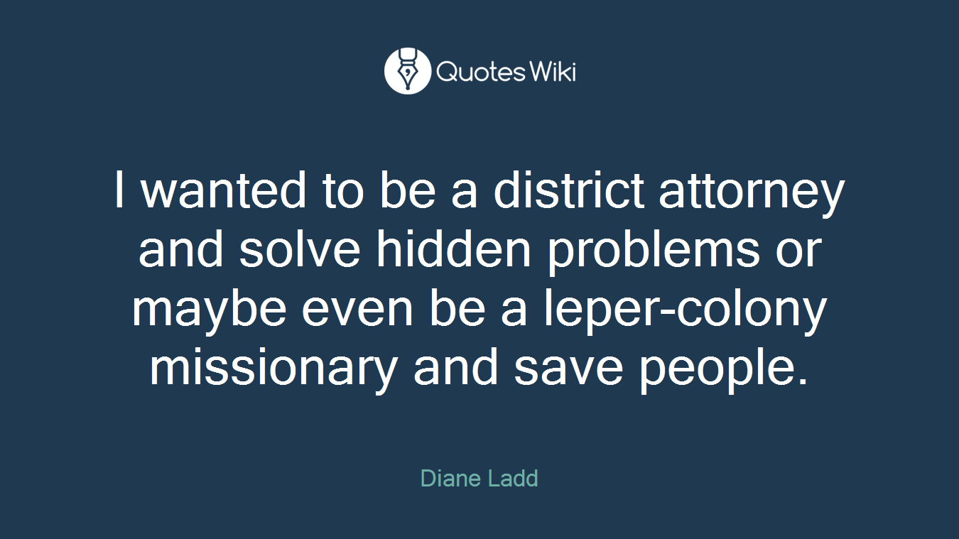 I wanted to be a district attorney and solve hidden problems or maybe even be a leper-colony missionary and save people.