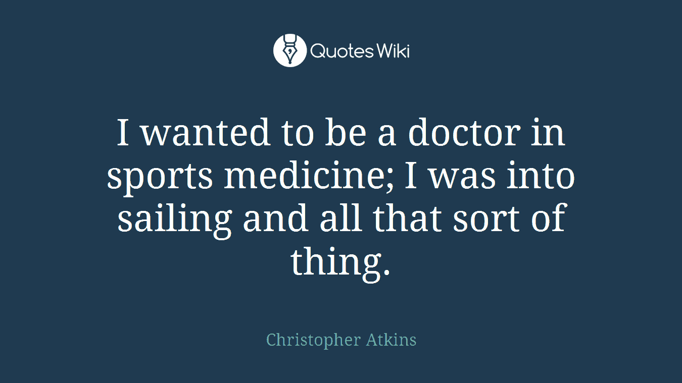 I wanted to be a doctor in sports medicine; I was into sailing and all that sort of thing.
