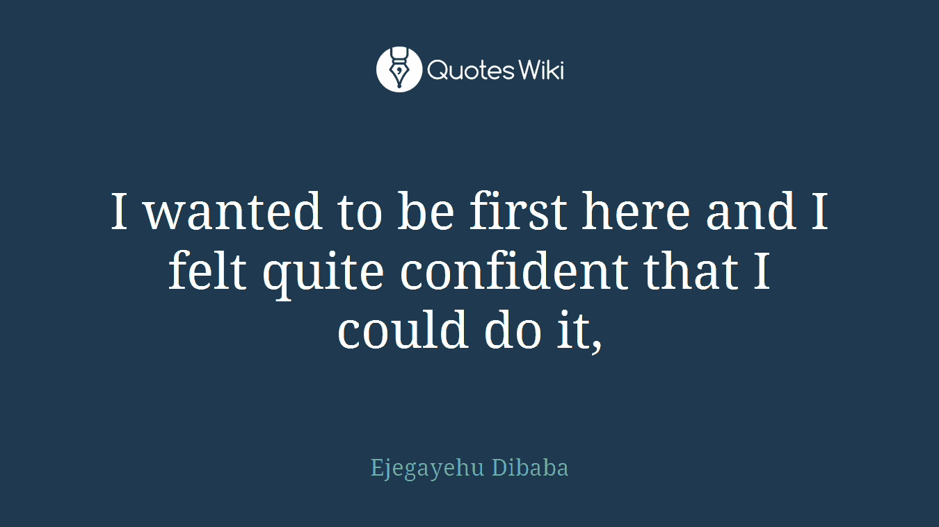 I wanted to be first here and I felt quite confident that I could do it,