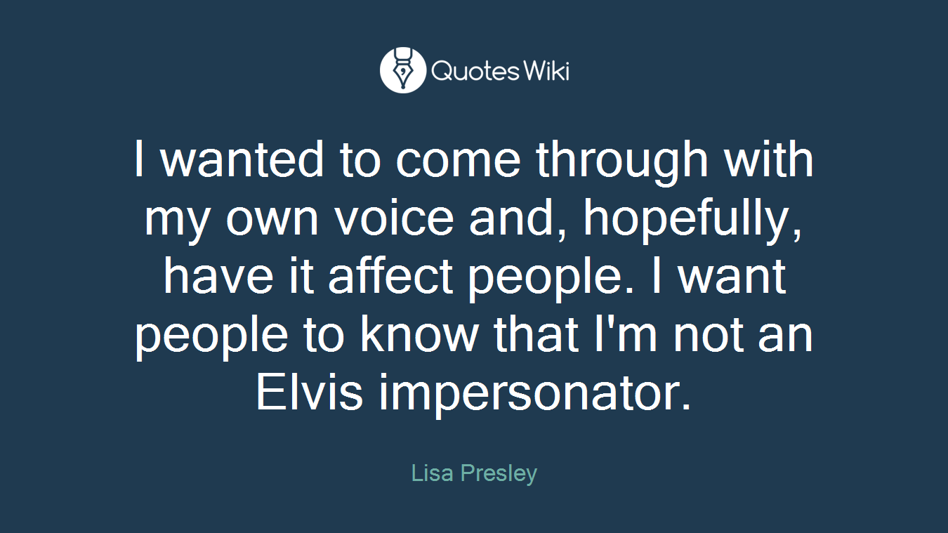 I wanted to come through with my own voice and, hopefully, have it affect people. I want people to know that I'm not an Elvis impersonator.