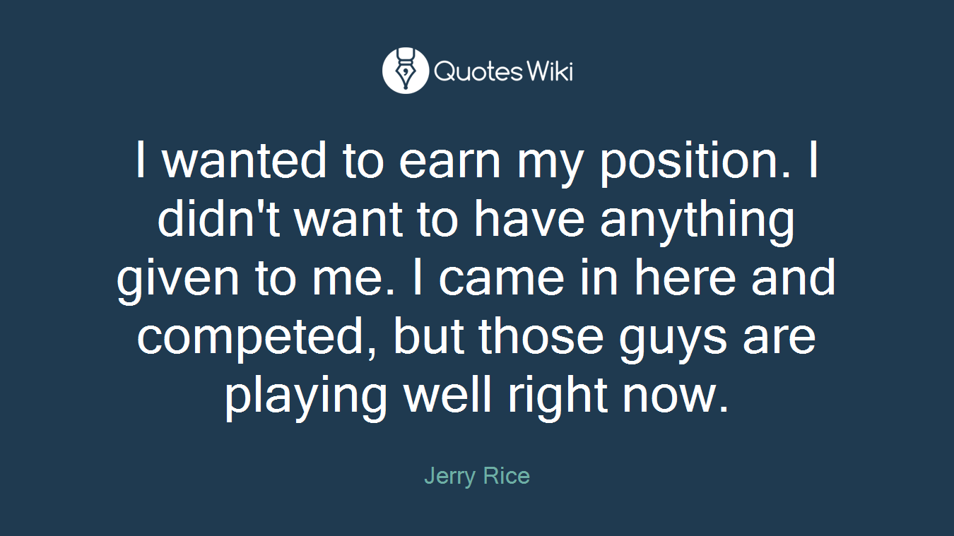 I wanted to earn my position. I didn't want to have anything given to me. I came in here and competed, but those guys are playing well right now.