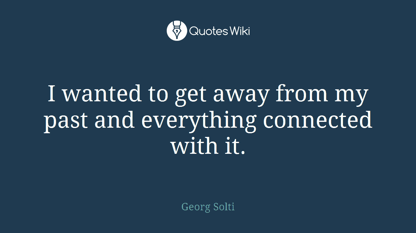I wanted to get away from my past and everything connected with it.