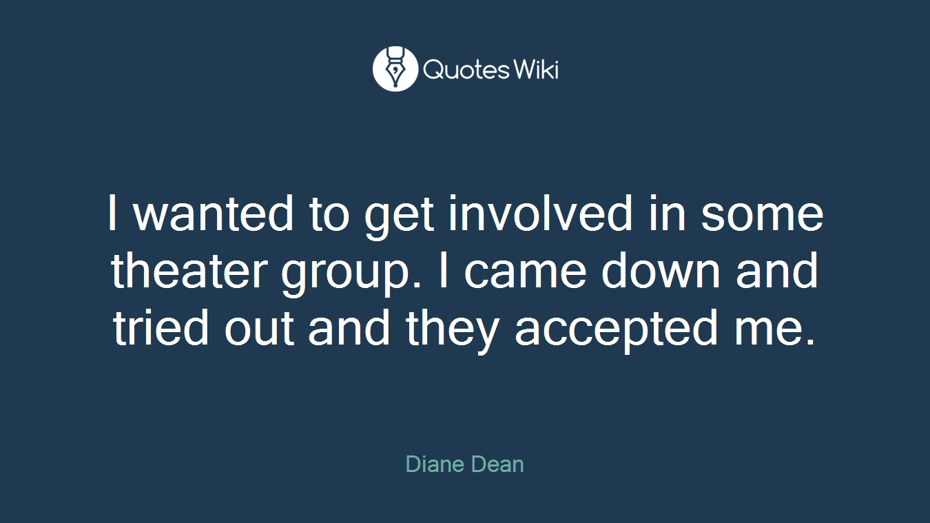 I wanted to get involved in some theater group. I came down and tried out and they accepted me.