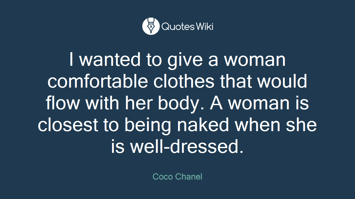 I wanted to give a woman comfortable clothes that would flow with her body. A woman is closest to being naked when she is well-dressed.