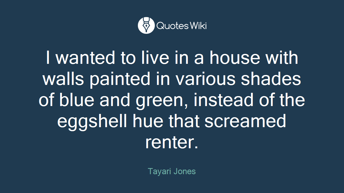 I wanted to live in a house with walls painted in various shades of blue and green, instead of the eggshell hue that screamed renter.