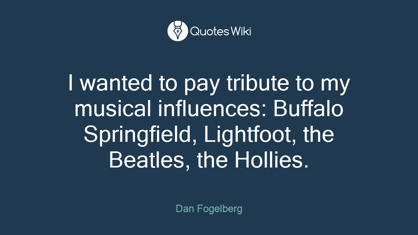 I wanted to pay tribute to my musical influences: Buffalo Springfield, Lightfoot, the Beatles, the Hollies.