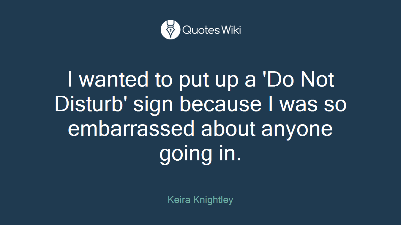 I wanted to put up a 'Do Not Disturb' sign because I was so embarrassed about anyone going in.