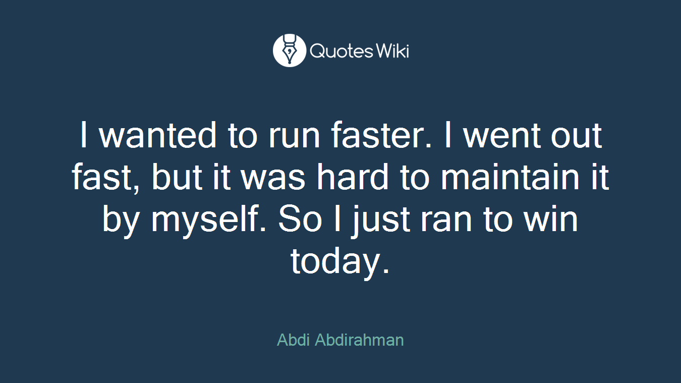 I wanted to run faster. I went out fast, but it was hard to maintain it by myself. So I just ran to win today.