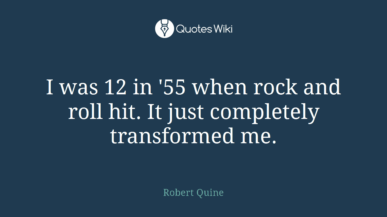 I was 12 in '55 when rock and roll hit. It just completely transformed me.