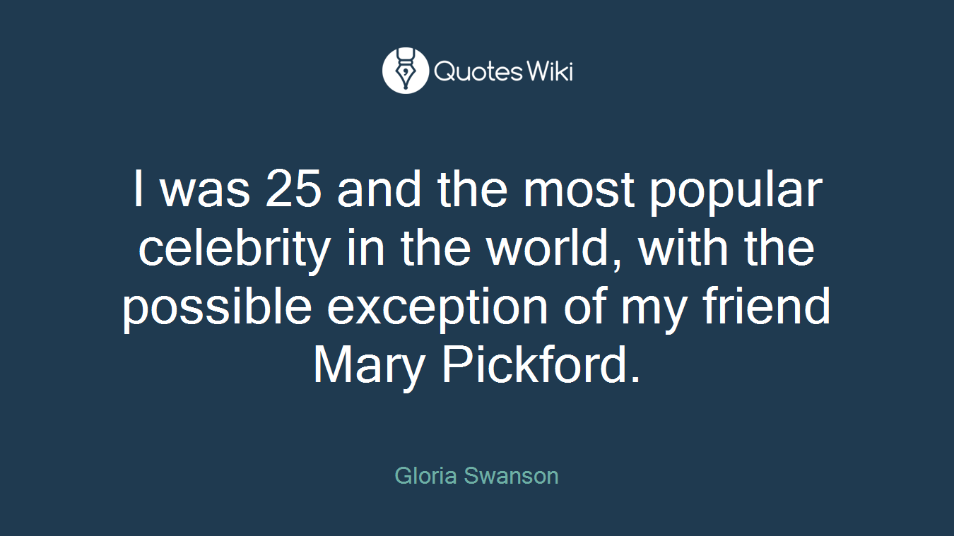 I was 25 and the most popular celebrity in the world, with the possible exception of my friend Mary Pickford.
