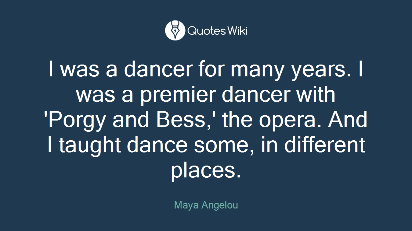 I was a dancer for many years. I was a premier dancer with 'Porgy and Bess,' the opera. And I taught dance some, in different places.