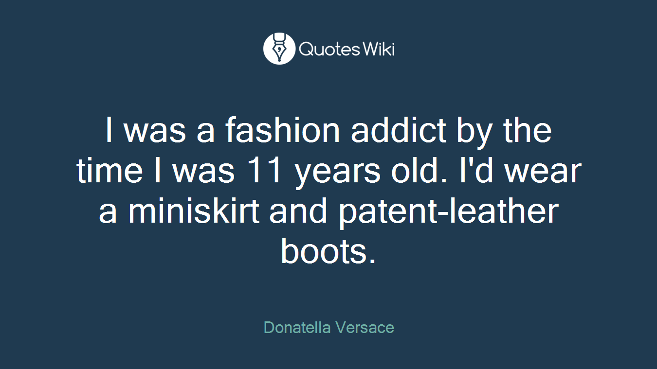 I was a fashion addict by the time I was 11 years old. I'd wear a miniskirt and patent-leather boots.