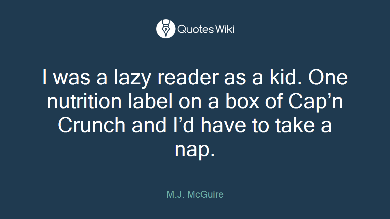 I was a lazy reader as a kid. One nutrition label on a box of Cap’n Crunch and I’d have to take a nap.