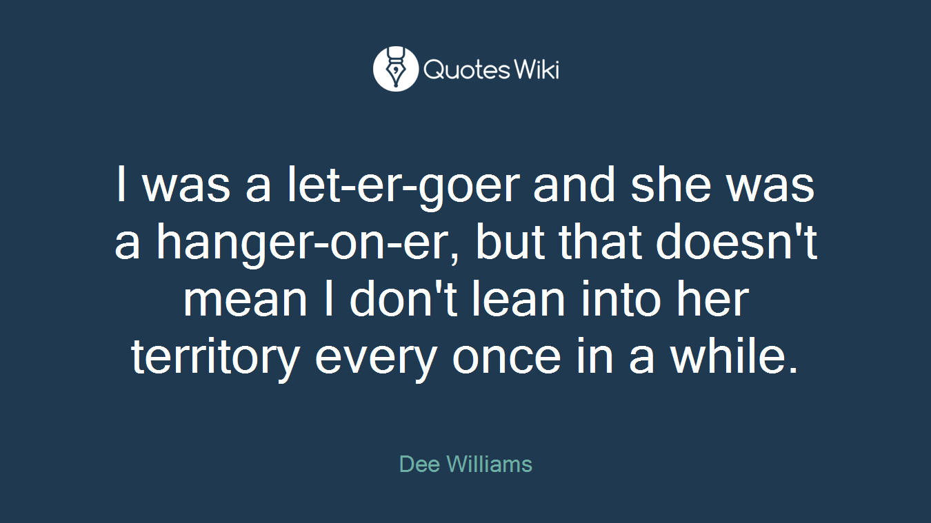 I was a let-er-goer and she was a hanger-on-er, but that doesn't mean I don't lean into her territory every once in a while.