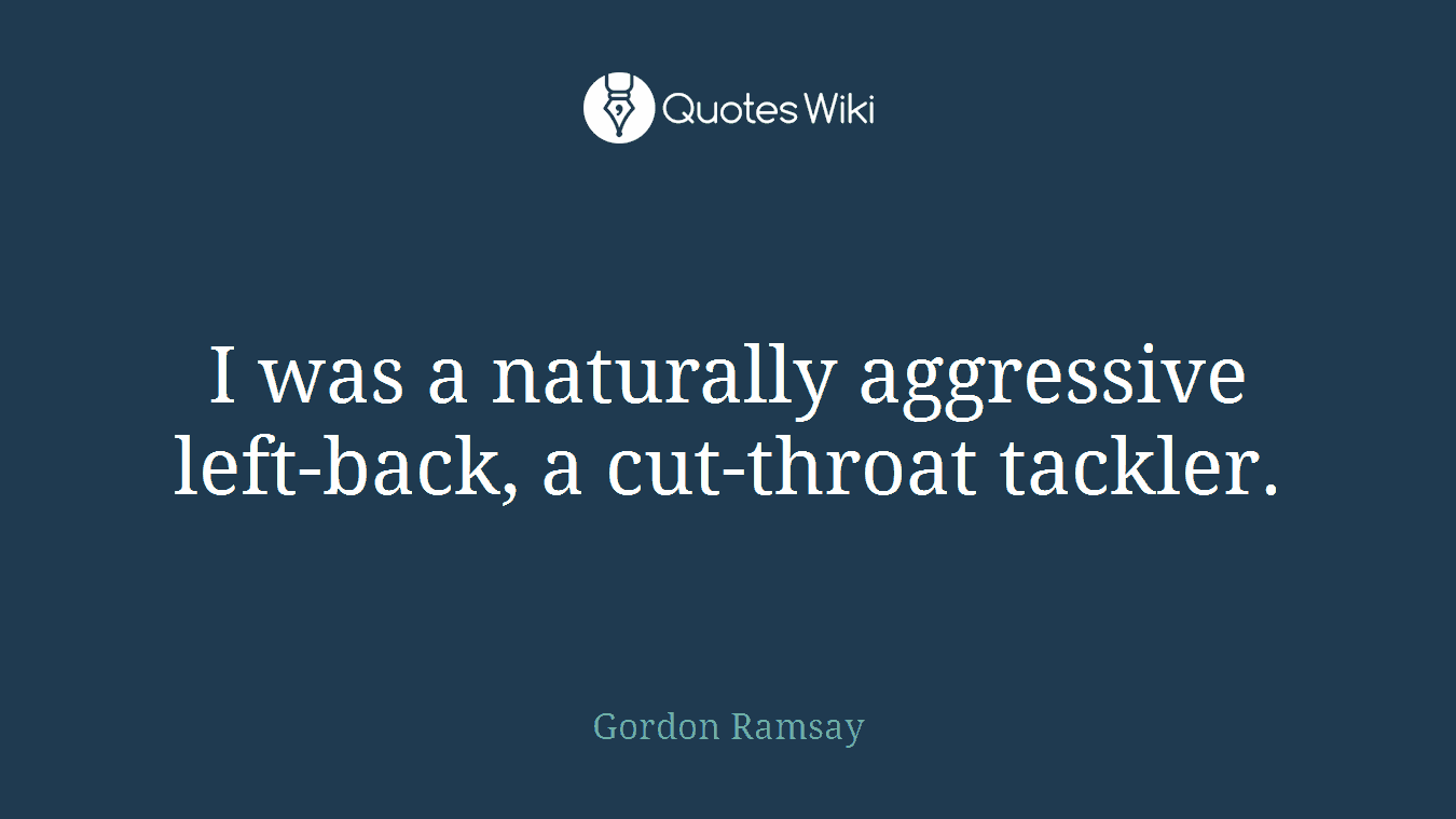 I was a naturally aggressive left-back, a cut-throat tackler.