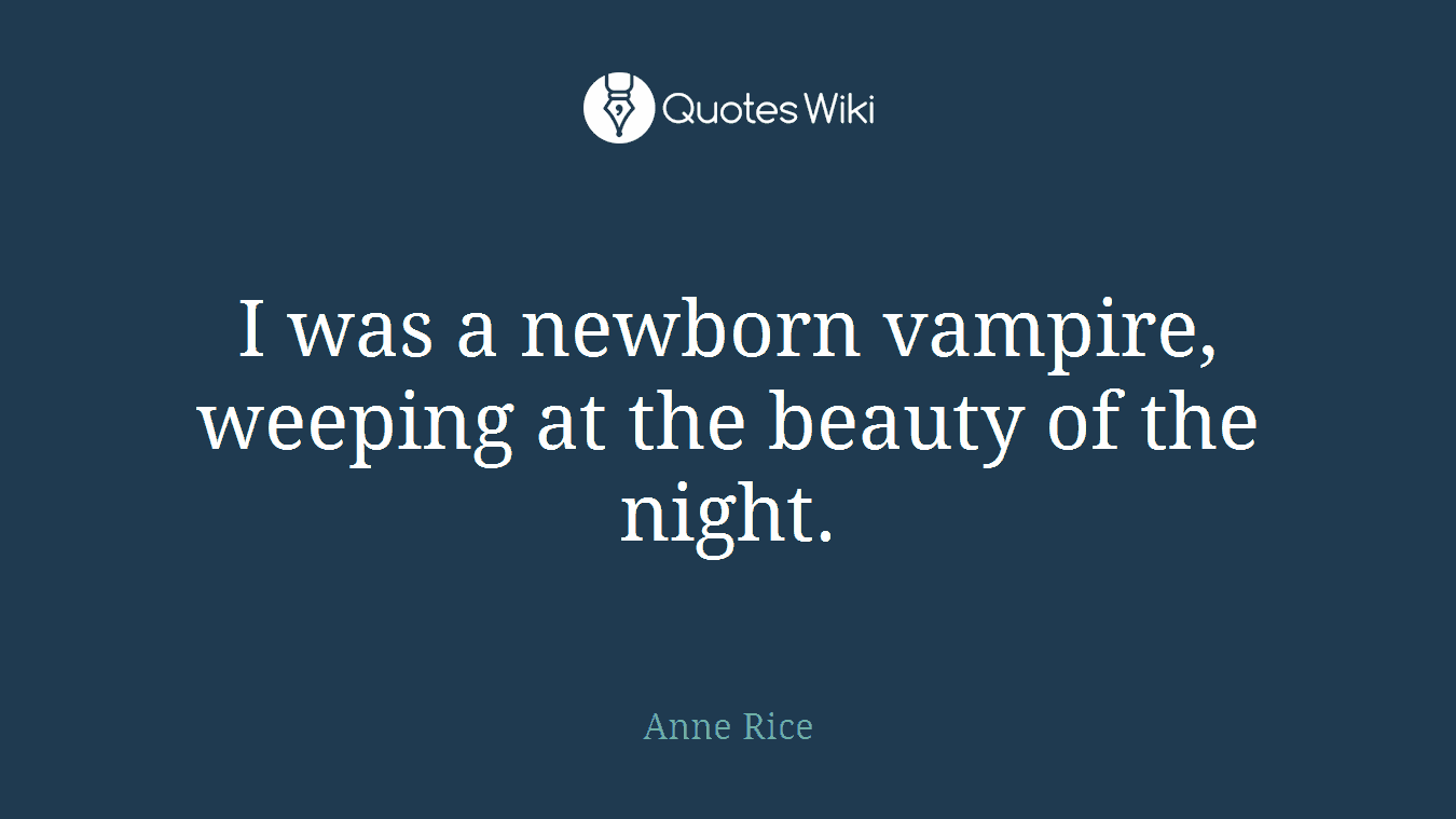 I was a newborn vampire, weeping at the beauty of the night.