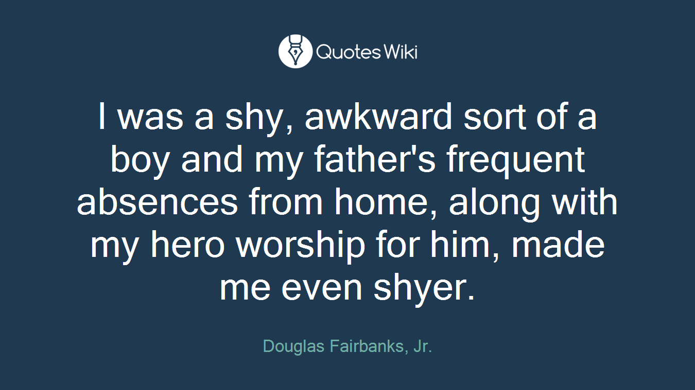 I was a shy, awkward sort of a boy and my father's frequent absences from home, along with my hero worship for him, made me even shyer.