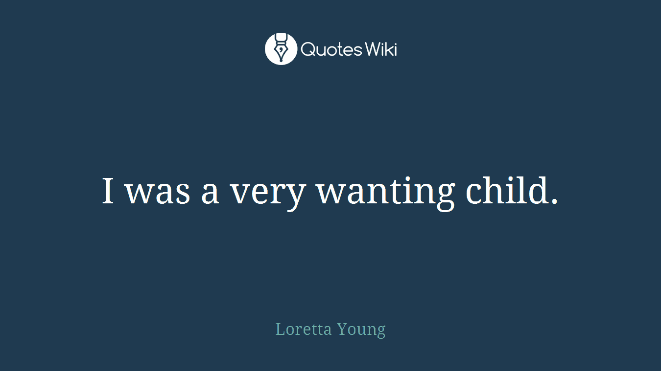 I was a very wanting child.