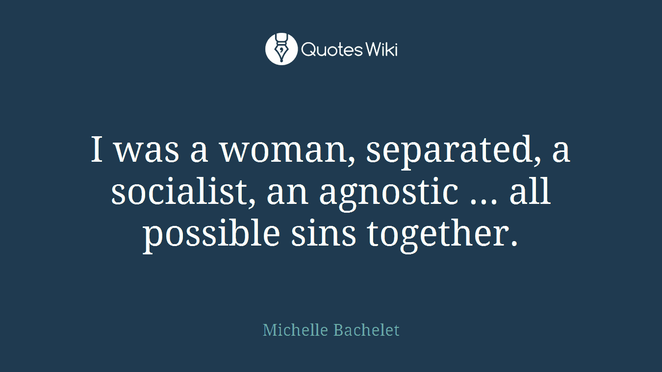 I was a woman, separated, a socialist, an agnostic ... all possible sins together.
