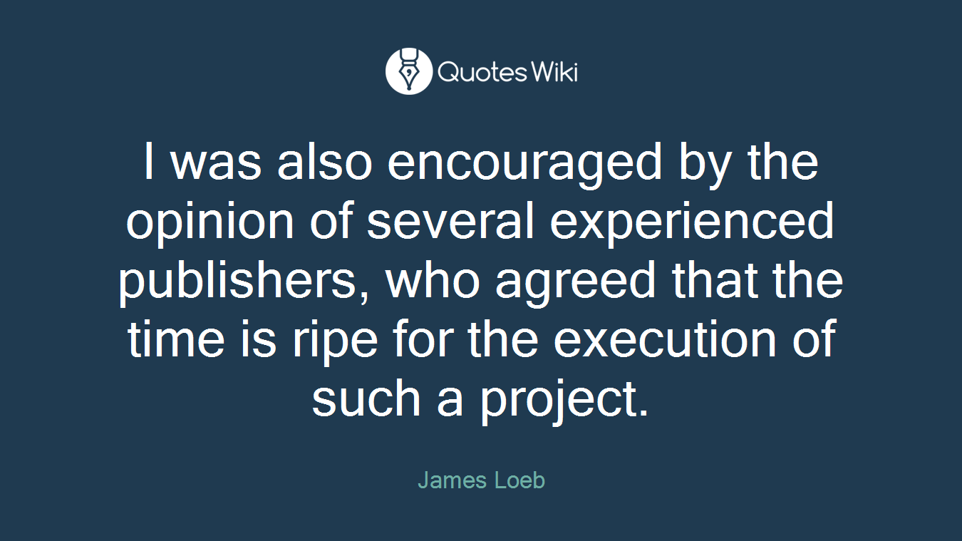 I was also encouraged by the opinion of several experienced publishers, who agreed that the time is ripe for the execution of such a project.