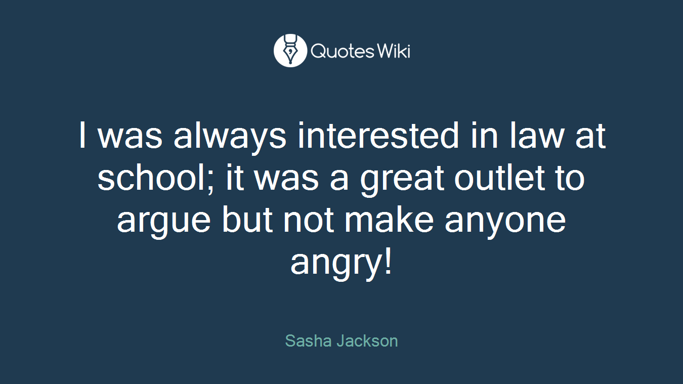 I was always interested in law at school; it was a great outlet to argue but not make anyone angry!
