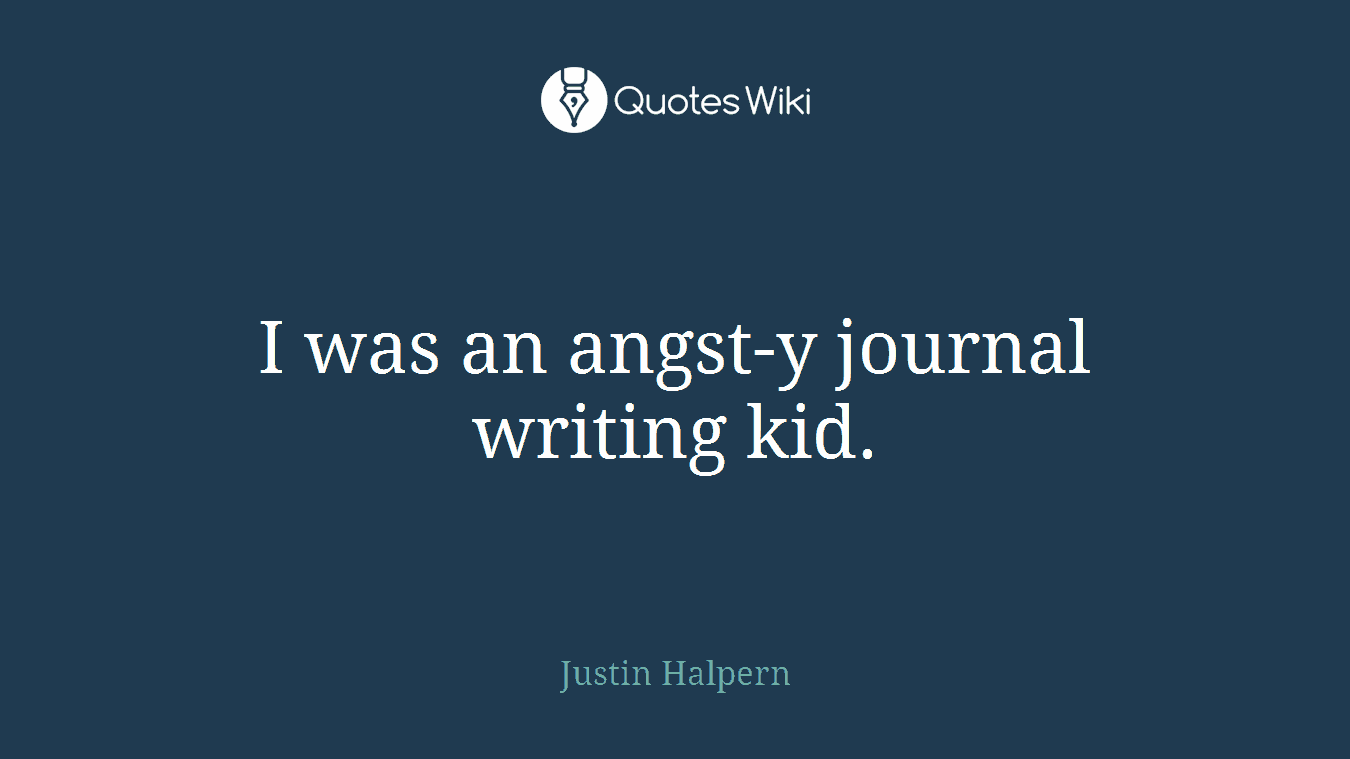 I was an angst-y journal writing kid.