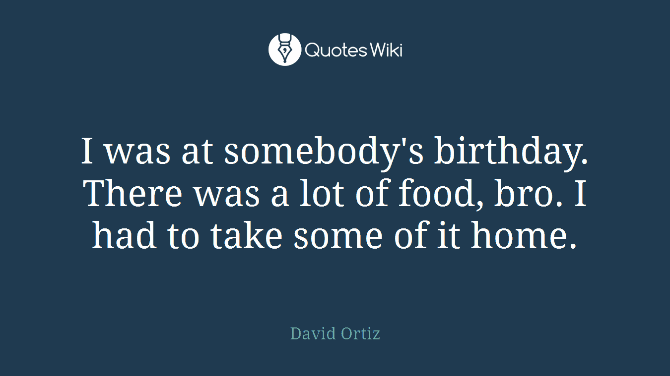 I was at somebody's birthday. There was a lot of food, bro. I had to take some of it home.