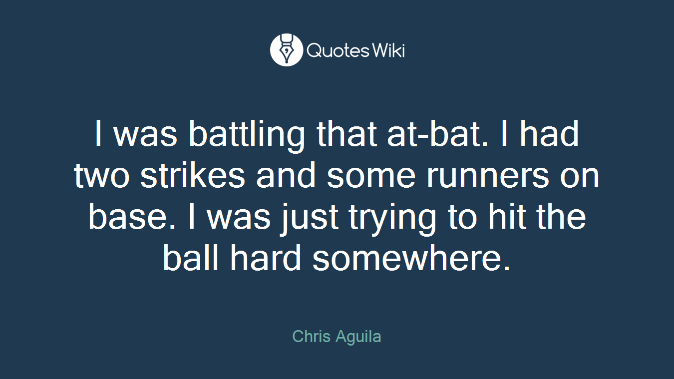 I was battling that at-bat. I had two strikes and some runners on base. I was just trying to hit the ball hard somewhere.