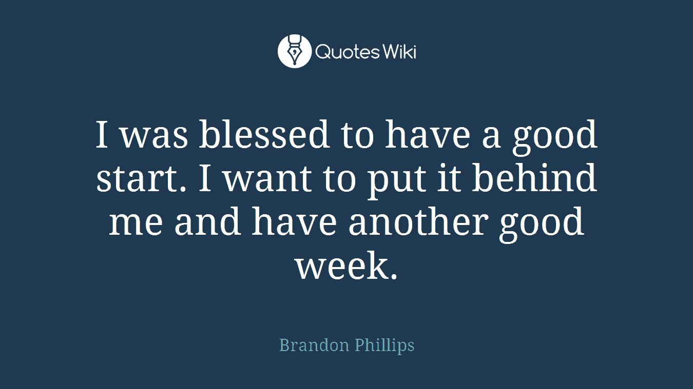 I was blessed to have a good start. I want to put it behind me and have another good week.