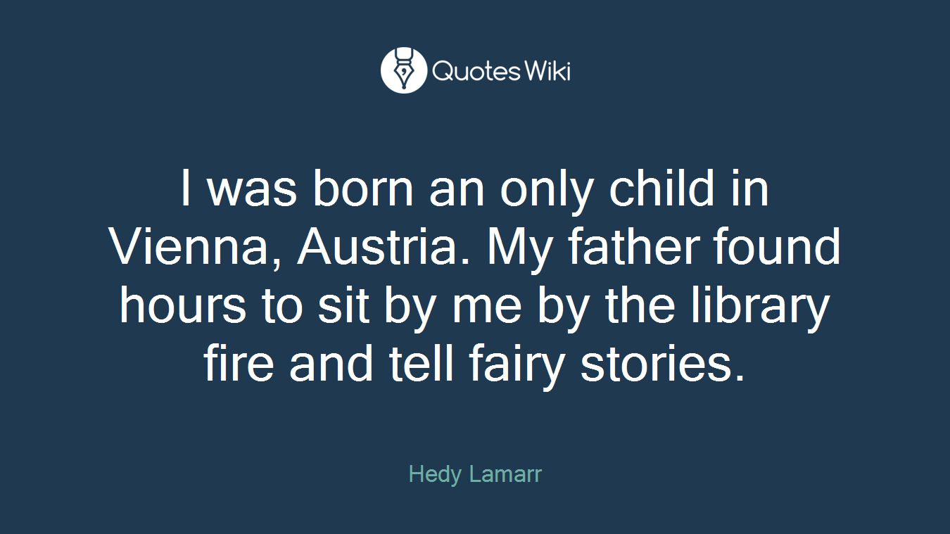 I was born an only child in Vienna, Austria. My father found hours to sit by me by the library fire and tell fairy stories.