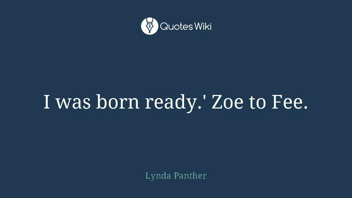 I was born ready.' Zoe to Fee.
