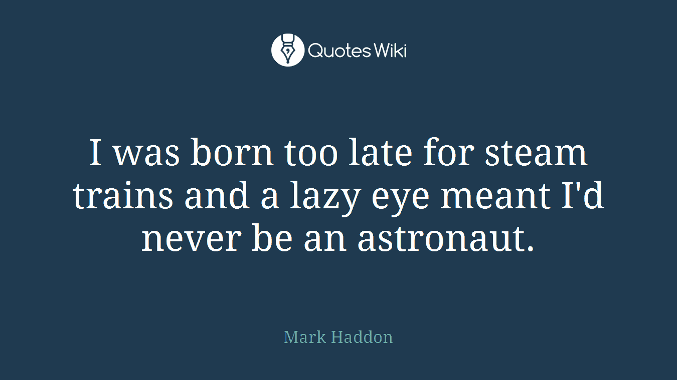 I was born too late for steam trains and a lazy eye meant I'd never be an astronaut.