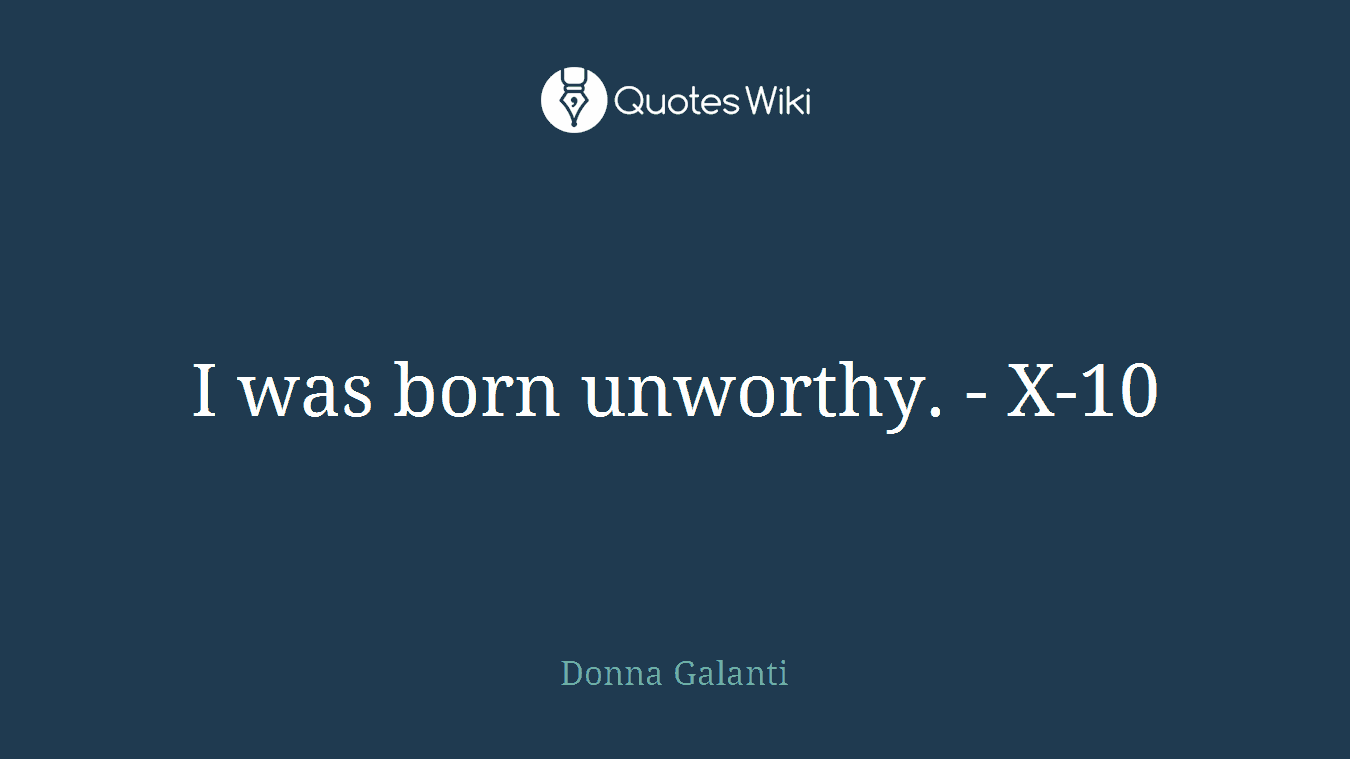 I was born unworthy. - X-10