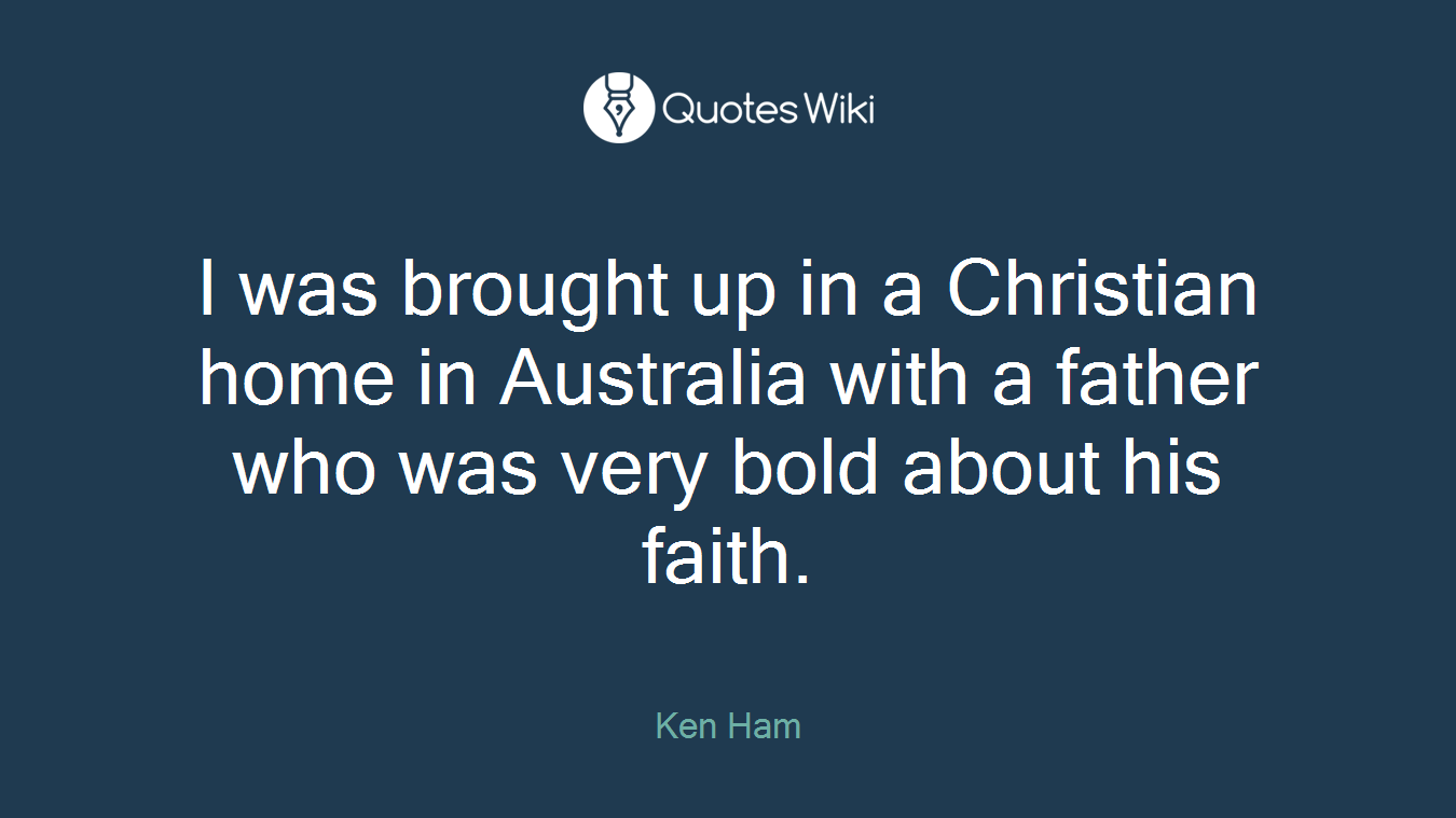 I was brought up in a Christian home in Australia with a father who was very bold about his faith.