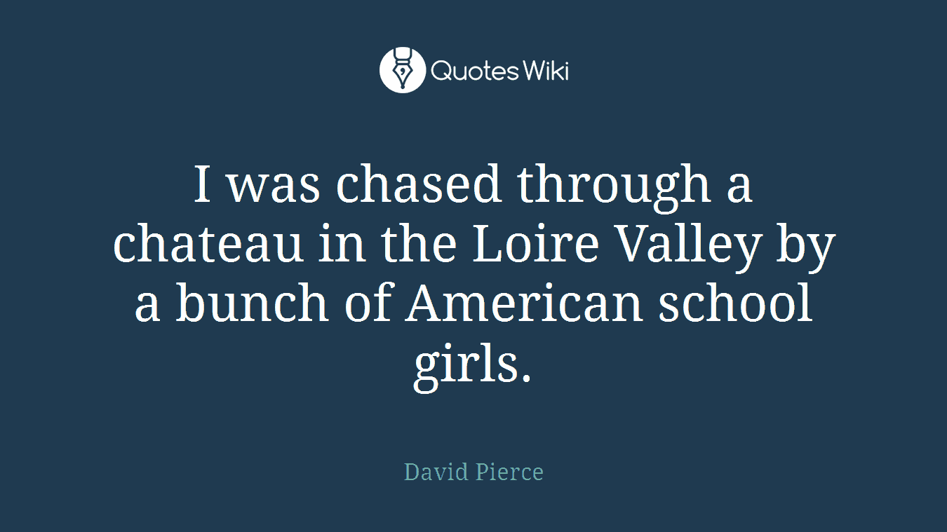 I was chased through a chateau in the Loire Valley by a bunch of American school girls.