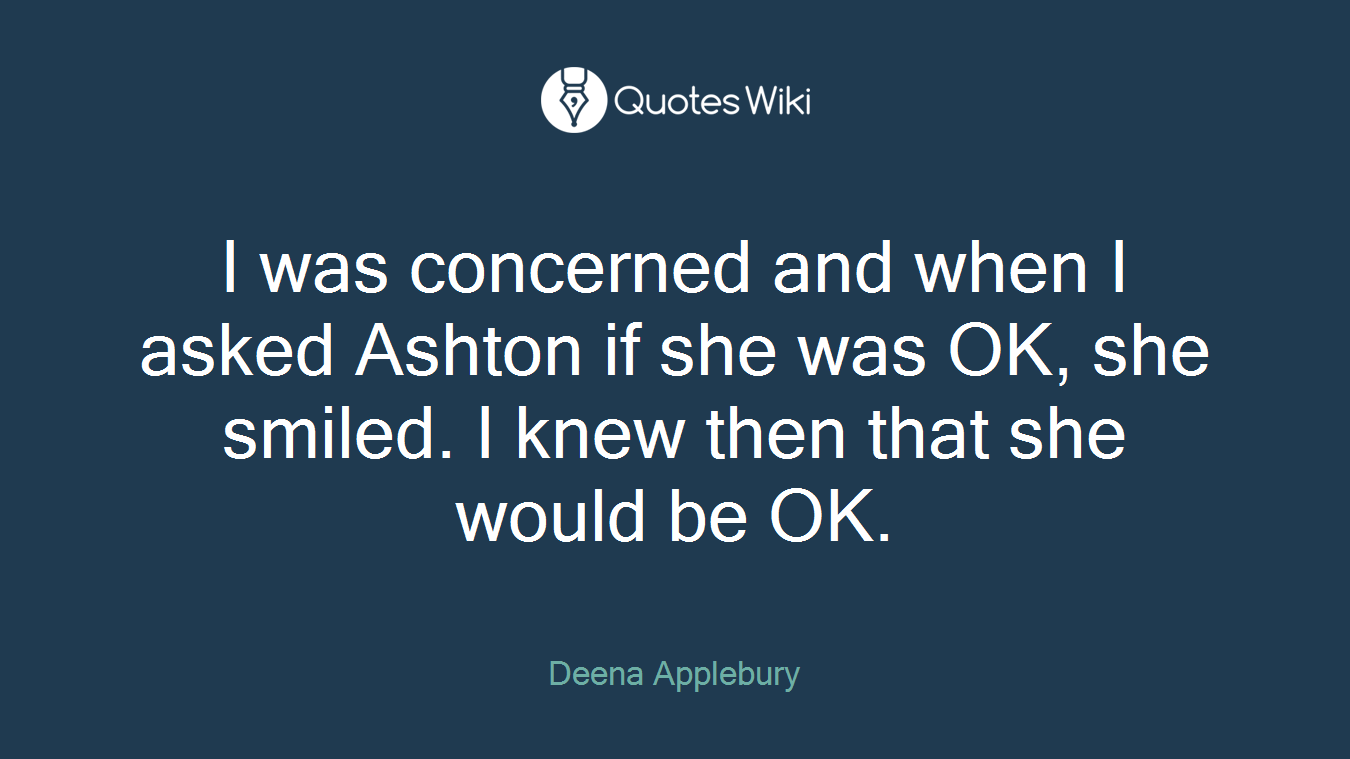 I was concerned and when I asked Ashton if she was OK, she smiled. I knew then that she would be OK.