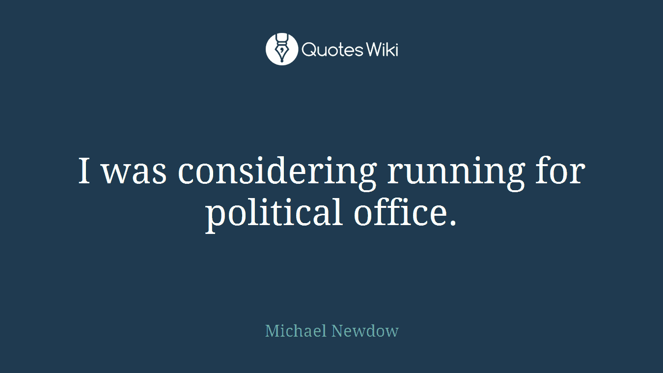 I was considering running for political office.